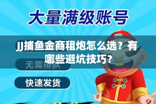 JJ捕鱼金商租炮怎么选？有哪些避坑技巧？