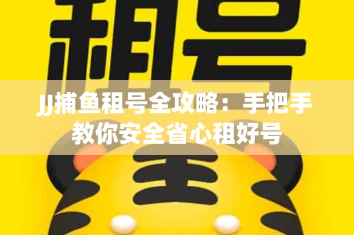 JJ捕鱼租号全攻略：手把手教你安全省心租好号