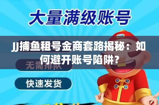 JJ捕鱼租号金商套路揭秘：如何避开账号陷阱？