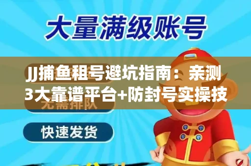 JJ捕鱼租号避坑指南：亲测3大靠谱平台+防封号实操技巧