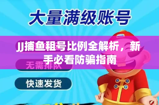 JJ捕鱼租号比例全解析，新手必看防骗指南