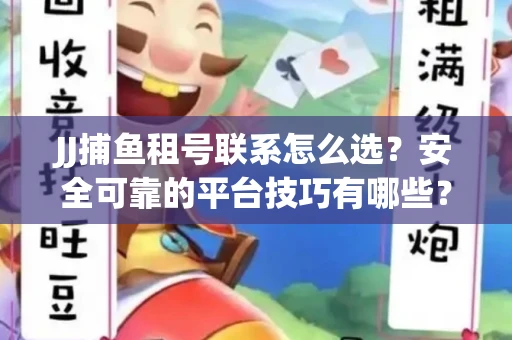 JJ捕鱼租号联系怎么选？安全可靠的平台技巧有哪些？