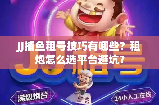 JJ捕鱼租号技巧有哪些？租炮怎么选平台避坑？