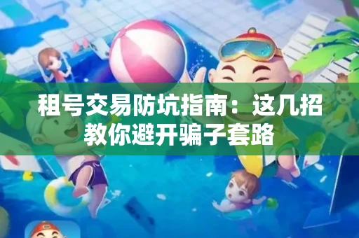 租号交易防坑指南：这几招教你避开骗子套路