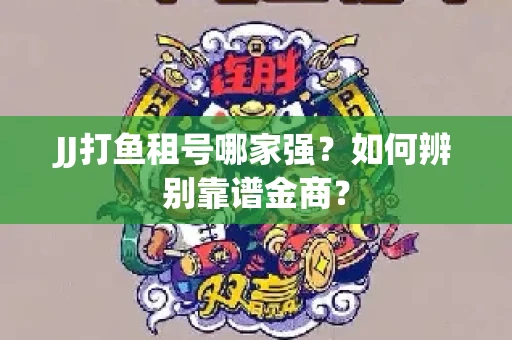 JJ打鱼租号哪家强？如何辨别靠谱金商？