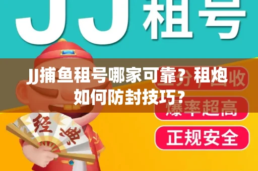 JJ捕鱼租号哪家可靠？租炮如何防封技巧？