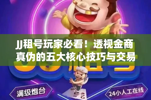 JJ租号玩家必看！透视金商真伪的五大核心技巧与交易避坑全攻略