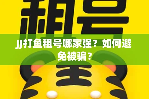 JJ打鱼租号哪家强？如何避免被骗？