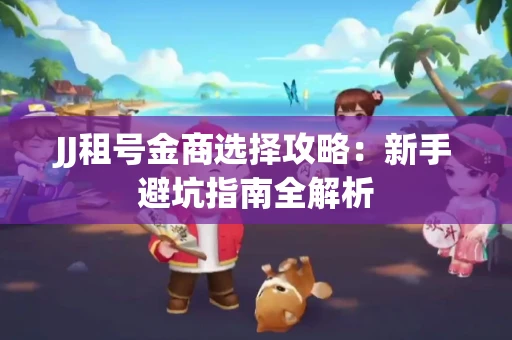JJ租号金商选择攻略：新手避坑指南全解析