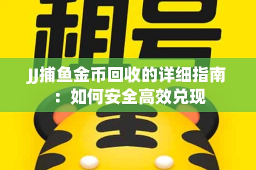 JJ捕鱼金币回收的详细指南：如何安全高效兑现