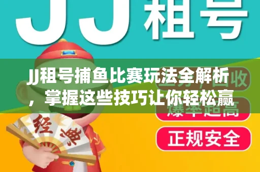 JJ租号捕鱼比赛玩法全解析，掌握这些技巧让你轻松赢大奖