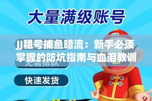 JJ租号捕鱼暗流：新手必须掌握的防坑指南与血泪教训