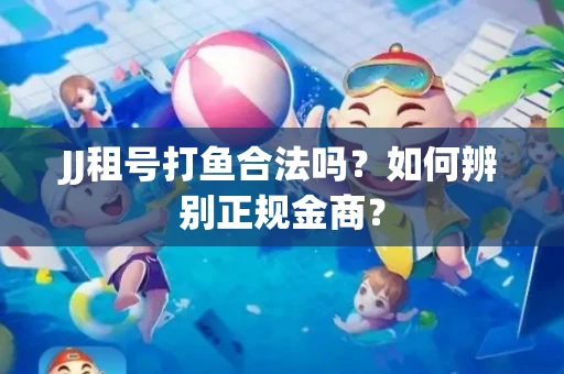 JJ租号打鱼合法吗？如何辨别正规金商？