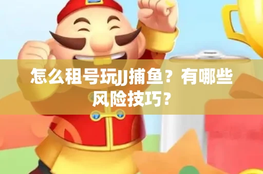 怎么租号玩JJ捕鱼？有哪些风险技巧？
